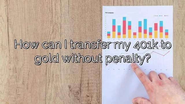 How can I transfer my 401k to gold without penalty?  Vanessa Benedict