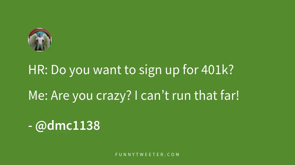 HR: Do you want to sign up for 401k? Me: Are you crazy? I ...