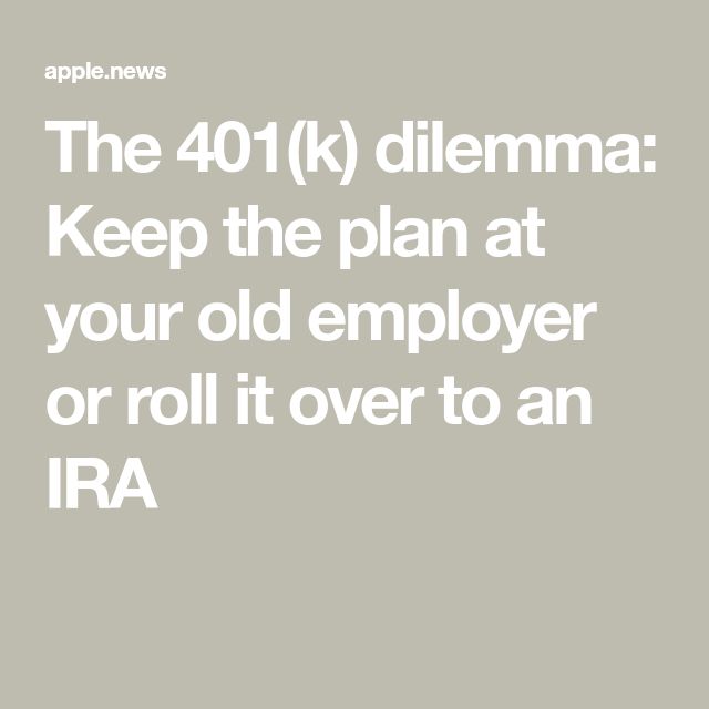 The 401(k) dilemma: Keep the plan at your old employer or roll it over ...