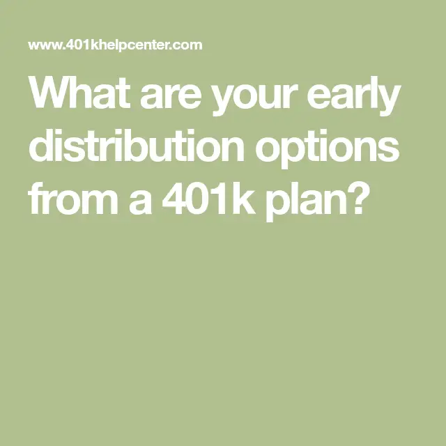 What are your early distribution options from a 401k plan?