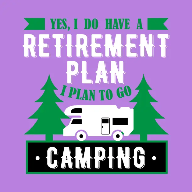 Yes, I Do Have A Retirement Plan I Plan To Go Camping Funny Gift ...