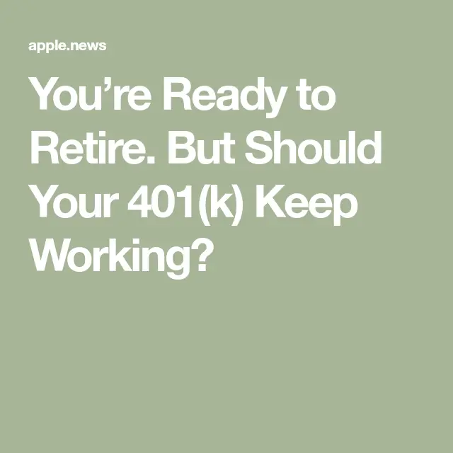 Youâre Ready to Retire. But Should Your 401(k) Keep Working ...